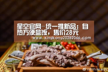 星空官网-统一推新品:自热方便盒饭,售价28元(图1) 星空百家乐