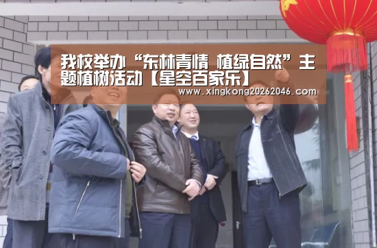 我校举办“东林青情 植绿自然”主题植树活动【星空百家乐】(图3) 星空官方