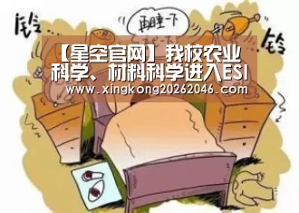 【星空官网】我校农业科学、材料科学进入ESI国际学科排名全球前1%(图2) 星空官网