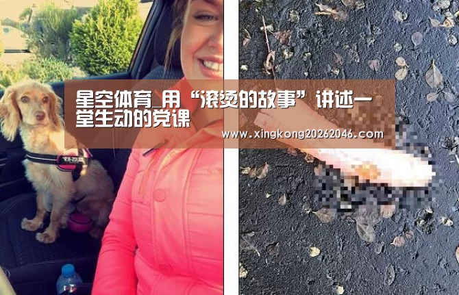 星空体育_用“滚烫的故事”讲述一堂生动的党课(图1) 星空官网