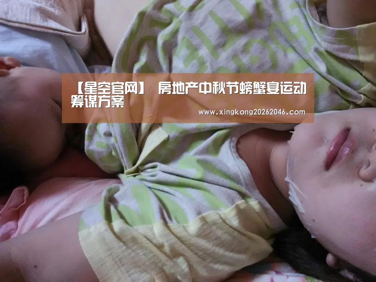 【星空官网】
房地产中秋节螃蟹宴运动筹谋方案(图1) 星空百家乐